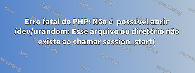 Erro fatal do PHP: Não é possível abrir /dev/urandom: Esse arquivo ou diretório não existe ao chamar session_start() com PHP construído manualmente