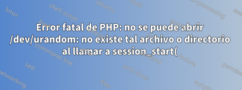 Error fatal de PHP: no se puede abrir /dev/urandom: no existe tal archivo o directorio al llamar a session_start() con PHP creado manualmente