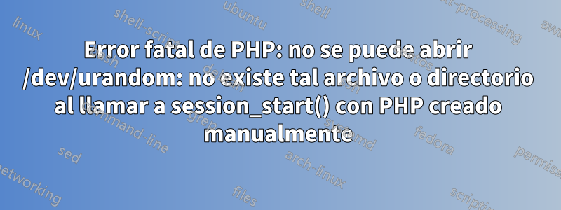 Error fatal de PHP: no se puede abrir /dev/urandom: no existe tal archivo o directorio al llamar a session_start() con PHP creado manualmente