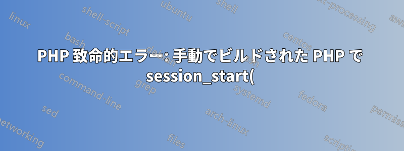 PHP 致命的エラー: 手動でビルドされた PHP で session_start() を呼び出すと、/dev/urandom を開けません: そのようなファイルまたはディレクトリはありません