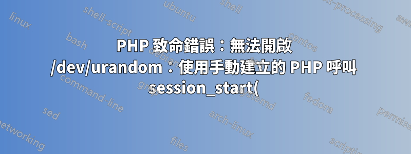 PHP 致命錯誤:無法開啟 /dev/urandom:使用手動建立的 PHP 呼叫 session_start() 時沒有此類檔案或目錄