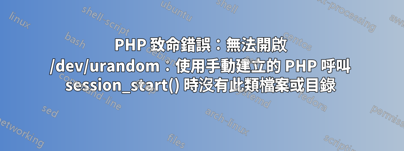 PHP 致命錯誤：無法開啟 /dev/urandom：使用手動建立的 PHP 呼叫 session_start() 時沒有此類檔案或目錄