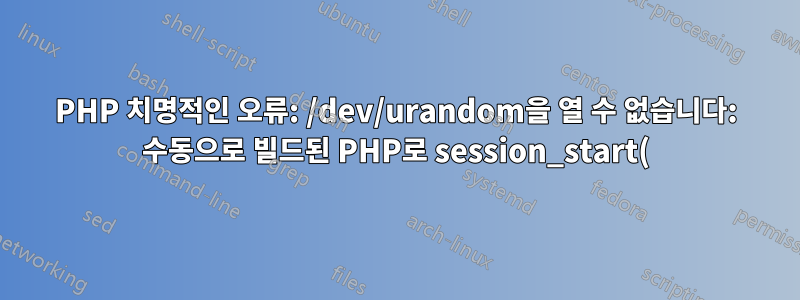 PHP 치명적인 오류: /dev/urandom을 열 수 없습니다: 수동으로 빌드된 PHP로 session_start()를 호출할 때 해당 파일이나 디렉터리가 없습니다.