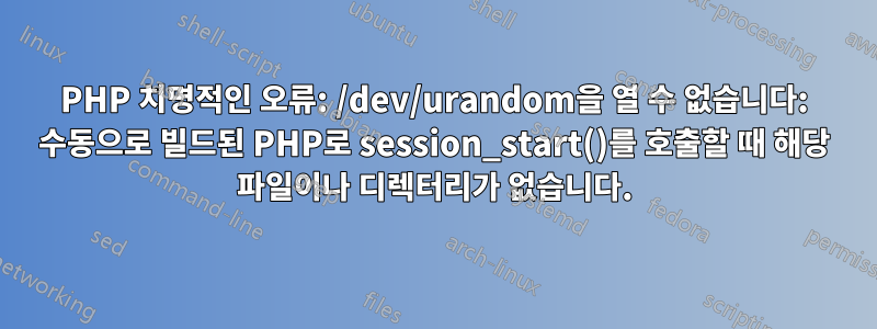 PHP 치명적인 오류: /dev/urandom을 열 수 없습니다: 수동으로 빌드된 PHP로 session_start()를 호출할 때 해당 파일이나 디렉터리가 없습니다.