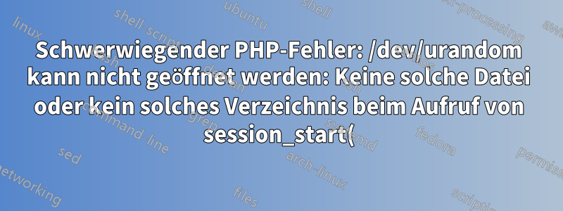 Schwerwiegender PHP-Fehler: /dev/urandom kann nicht geöffnet werden: Keine solche Datei oder kein solches Verzeichnis beim Aufruf von session_start() mit manuell erstelltem PHP
