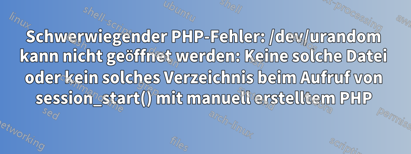 Schwerwiegender PHP-Fehler: /dev/urandom kann nicht geöffnet werden: Keine solche Datei oder kein solches Verzeichnis beim Aufruf von session_start() mit manuell erstelltem PHP