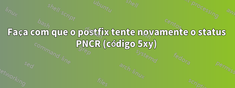 Faça com que o postfix tente novamente o status PNCR (código 5xy)