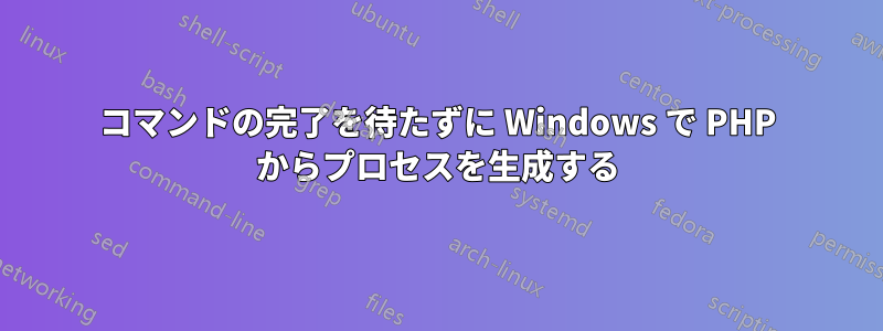 コマンドの完了を待たずに Windows で PHP からプロセスを生成する