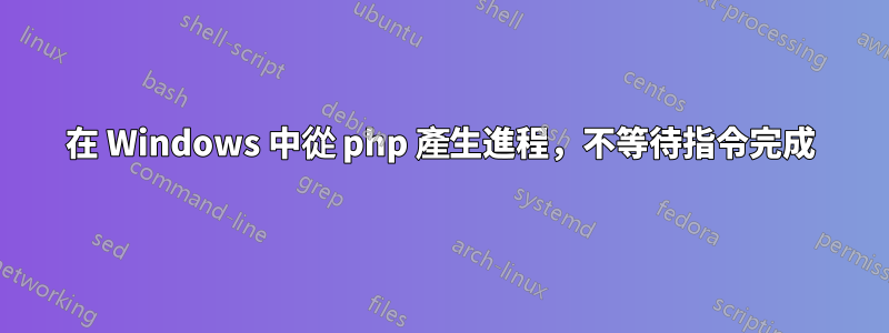 在 Windows 中從 php 產生進程，不等待指令完成