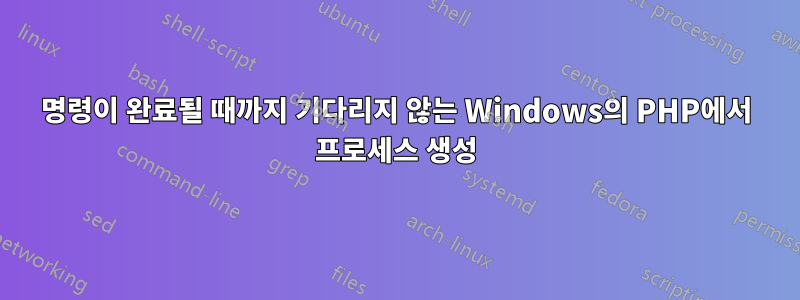 명령이 완료될 때까지 기다리지 않는 Windows의 PHP에서 프로세스 생성