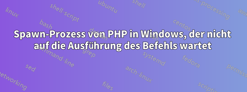 Spawn-Prozess von PHP in Windows, der nicht auf die Ausführung des Befehls wartet