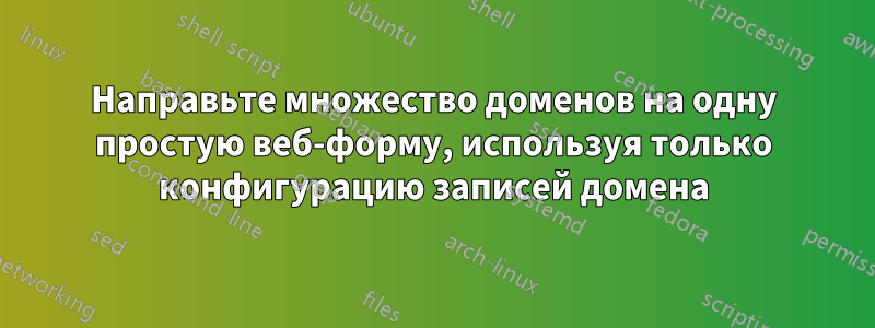 Направьте множество доменов на одну простую веб-форму, используя только конфигурацию записей домена