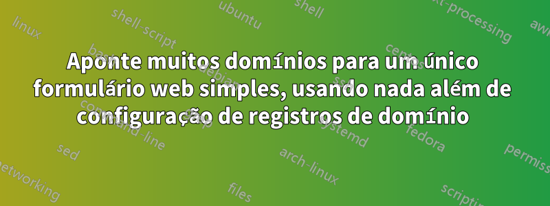 Aponte muitos domínios para um único formulário web simples, usando nada além de configuração de registros de domínio