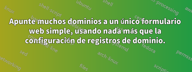 Apunte muchos dominios a un único formulario web simple, usando nada más que la configuración de registros de dominio.