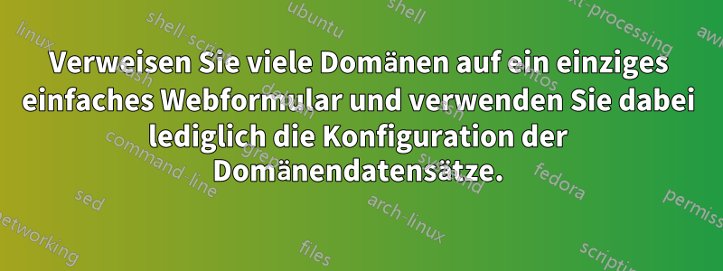 Verweisen Sie viele Domänen auf ein einziges einfaches Webformular und verwenden Sie dabei lediglich die Konfiguration der Domänendatensätze.