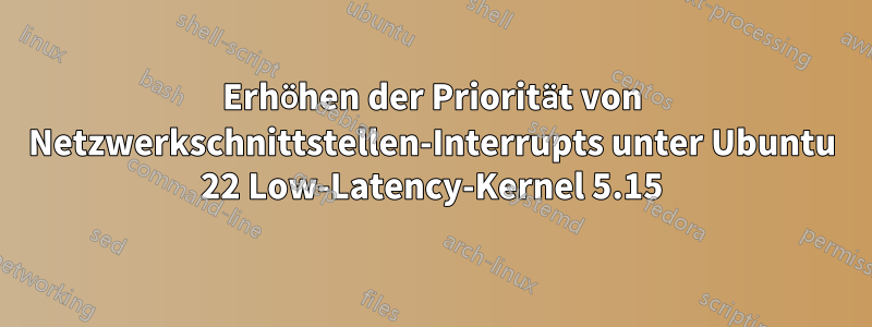 Erhöhen der Priorität von Netzwerkschnittstellen-Interrupts unter Ubuntu 22 Low-Latency-Kernel 5.15