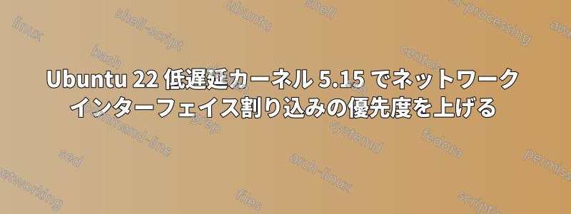 Ubuntu 22 低遅延カーネル 5.15 でネットワーク インターフェイス割り込みの優先度を上げる