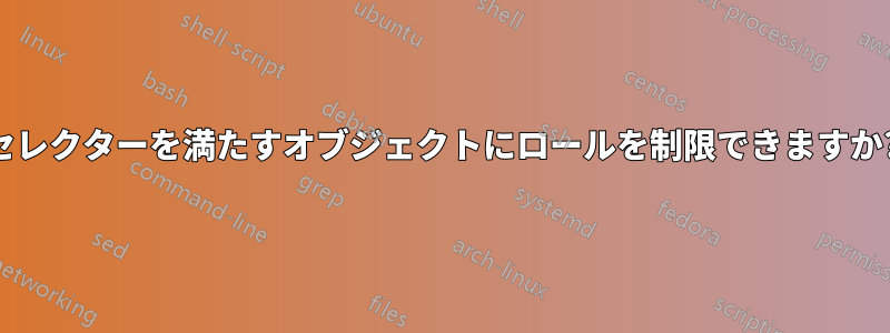 セレクターを満たすオブジェクトにロールを制限できますか?