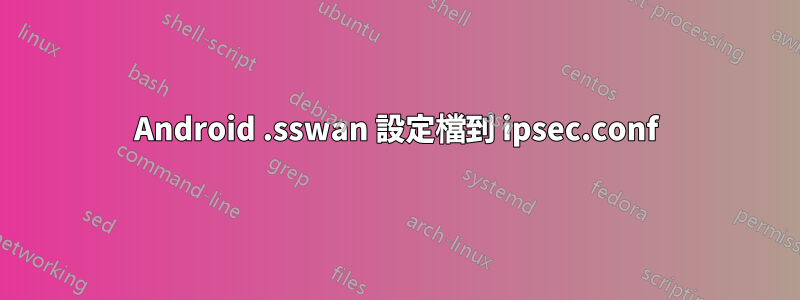 Android .sswan 設定檔到 ipsec.conf