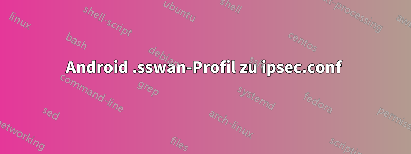 Android .sswan-Profil zu ipsec.conf