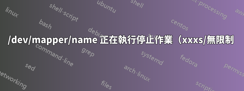 /dev/mapper/name 正在執行停止作業（xxxs/無限制