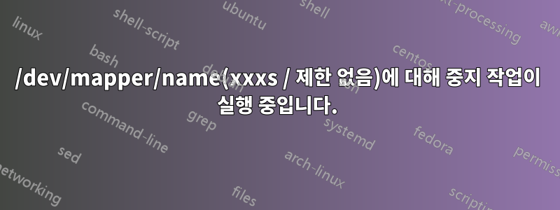 /dev/mapper/name(xxxs / 제한 없음)에 대해 중지 작업이 실행 중입니다.