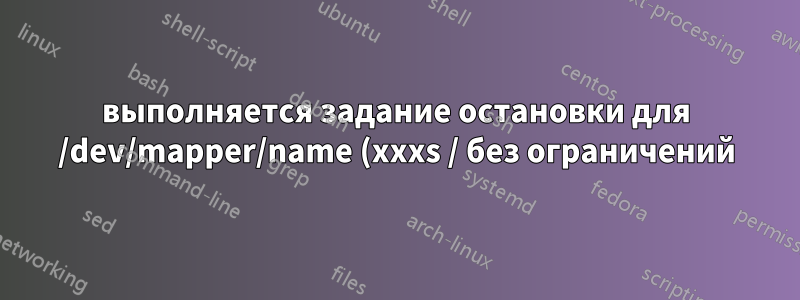 выполняется задание остановки для /dev/mapper/name (xxxs / без ограничений