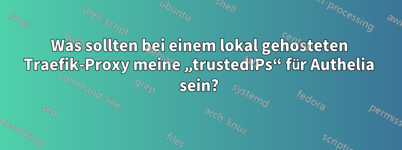 Was sollten bei einem lokal gehosteten Traefik-Proxy meine „trustedIPs“ für Authelia sein?