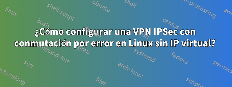 ¿Cómo configurar una VPN IPSec con conmutación por error en Linux sin IP virtual?