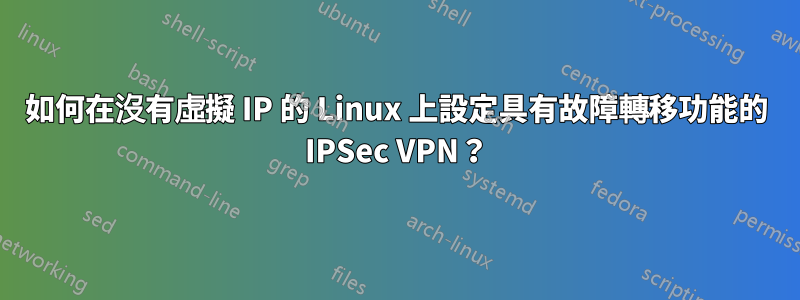 如何在沒有虛擬 IP 的 Linux 上設定具有故障轉移功能的 IPSec VPN？