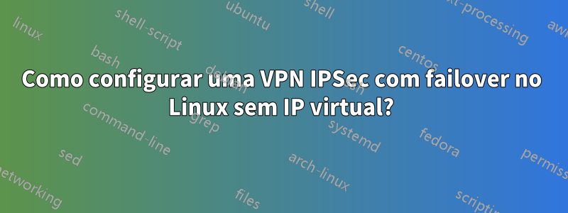 Como configurar uma VPN IPSec com failover no Linux sem IP virtual?