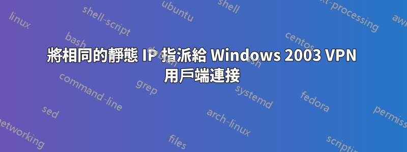 將相同的靜態 IP 指派給 Windows 2003 VPN 用戶端連接