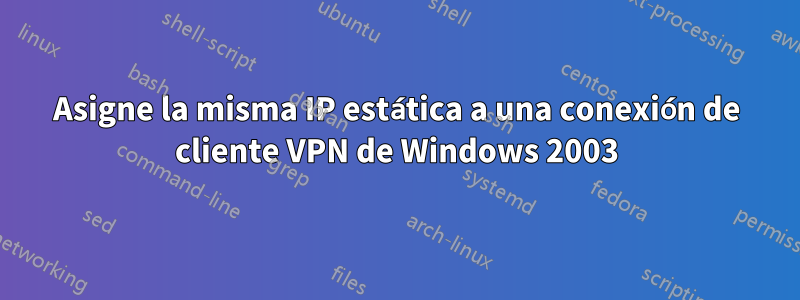 Asigne la misma IP estática a una conexión de cliente VPN de Windows 2003