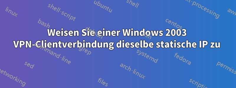 Weisen Sie einer Windows 2003 VPN-Clientverbindung dieselbe statische IP zu