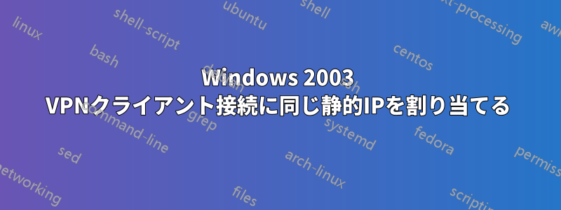 Windows 2003 VPNクライアント接続に同じ静的IPを割り当てる