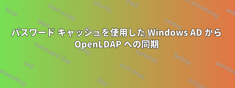 パスワード キャッシュを使用した Windows AD から OpenLDAP への同期