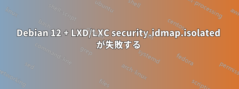 Debian 12 + LXD/LXC security.idmap.isolated が失敗する