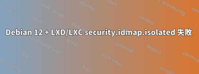 Debian 12 + LXD/LXC security.idmap.isolated 失敗