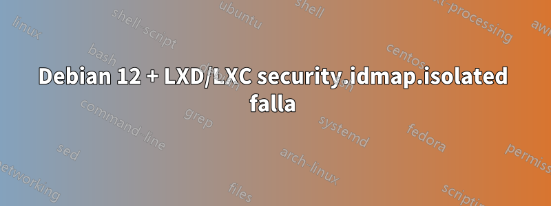 Debian 12 + LXD/LXC security.idmap.isolated falla