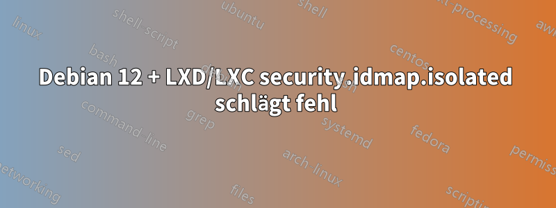 Debian 12 + LXD/LXC security.idmap.isolated schlägt fehl