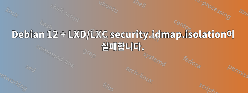 Debian 12 + LXD/LXC security.idmap.isolation이 실패합니다.