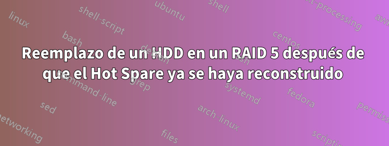 Reemplazo de un HDD en un RAID 5 después de que el Hot Spare ya se haya reconstruido