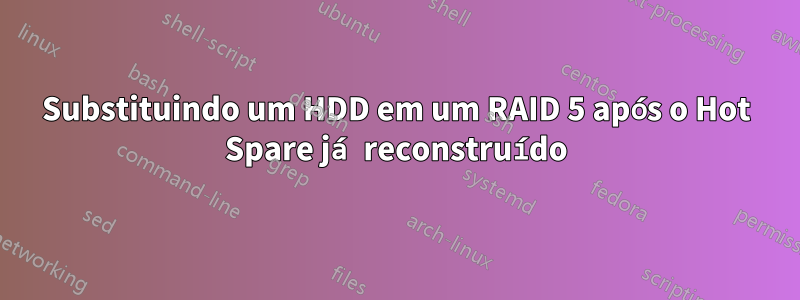 Substituindo um HDD em um RAID 5 após o Hot Spare já reconstruído