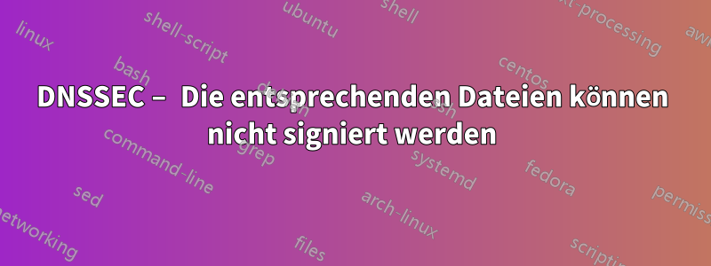 DNSSEC – Die entsprechenden Dateien können nicht signiert werden