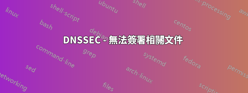 DNSSEC - 無法簽署相關文件