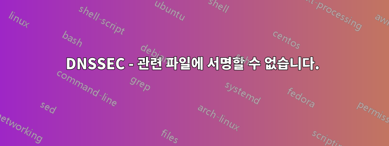 DNSSEC - 관련 파일에 서명할 수 없습니다.