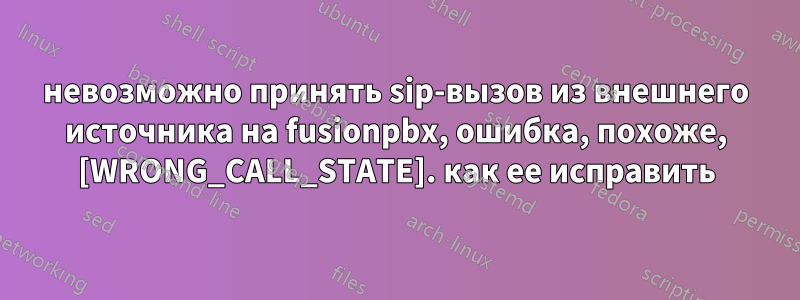 невозможно принять sip-вызов из внешнего источника на fusionpbx, ошибка, похоже, [WRONG_CALL_STATE]. как ее исправить