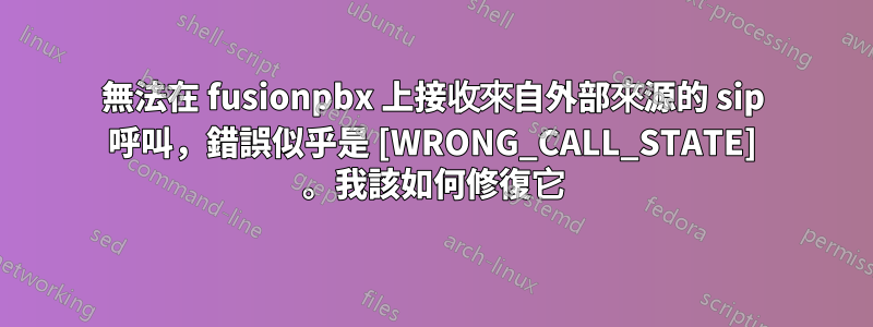 無法在 fusionpbx 上接收來自外部來源的 sip 呼叫，錯誤似乎是 [WRONG_CALL_STATE] 。我該如何修復它