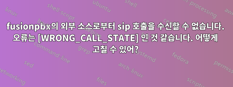 fusionpbx의 외부 소스로부터 sip 호출을 수신할 수 없습니다. 오류는 [WRONG_CALL_STATE] 인 것 같습니다. 어떻게 고칠 수 있어?