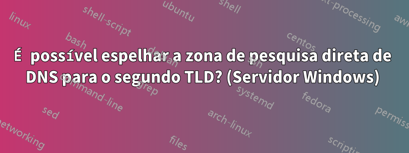 É possível espelhar a zona de pesquisa direta de DNS para o segundo TLD? (Servidor Windows)